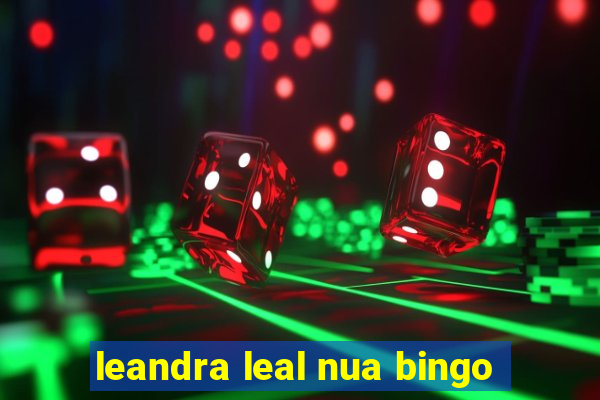 leandra leal nua bingo